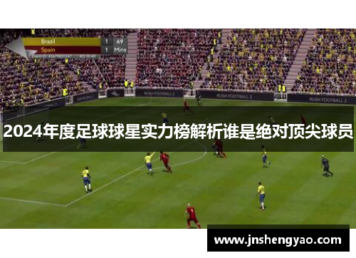 2024年度足球球星实力榜解析谁是绝对顶尖球员
