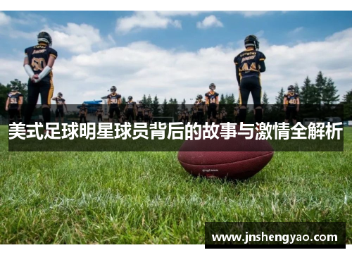 美式足球明星球员背后的故事与激情全解析