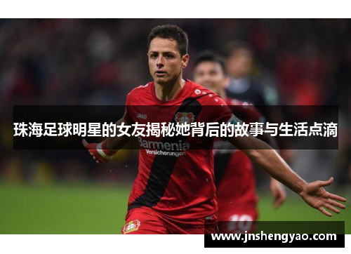 珠海足球明星的女友揭秘她背后的故事与生活点滴