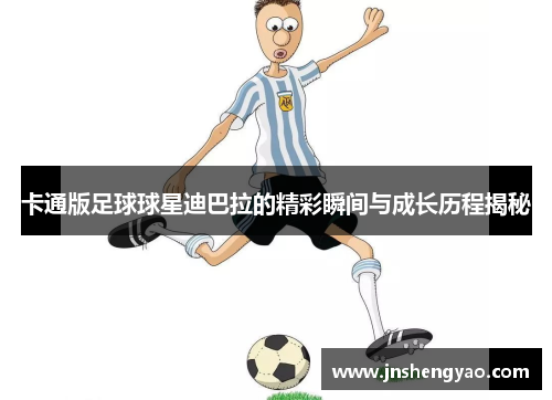 卡通版足球球星迪巴拉的精彩瞬间与成长历程揭秘