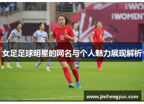 女足足球明星的网名与个人魅力展现解析