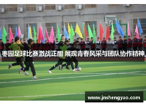 枣园足球比赛激战正酣 展现青春风采与团队协作精神