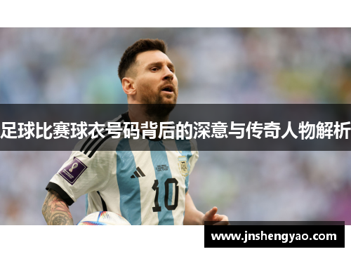 足球比赛球衣号码背后的深意与传奇人物解析
