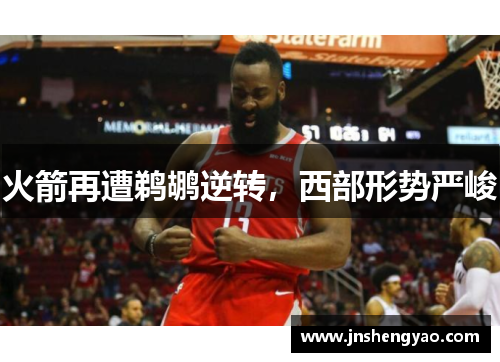 火箭再遭鹈鹕逆转，西部形势严峻